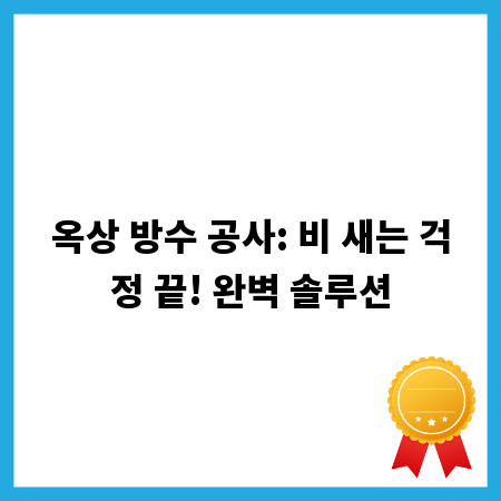 옥상 방수 공사: 비 새는 걱정 끝! 완벽 솔루션
