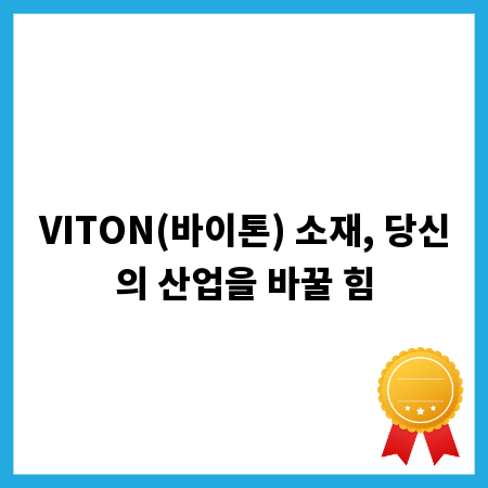 VITON(바이톤) 소재, 당신의 산업을 바꿀 힘