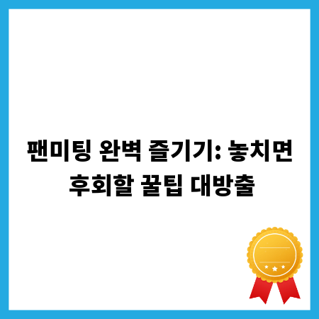팬미팅 완벽 즐기기: 놓치면 후회할 꿀팁 대방출
