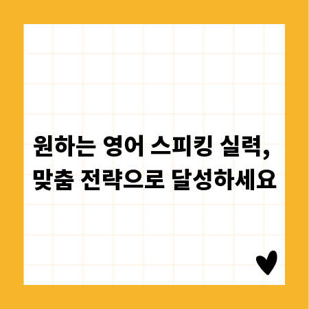 원하는 영어 스피킹 실력, 맞춤 전략으로 달성하세요