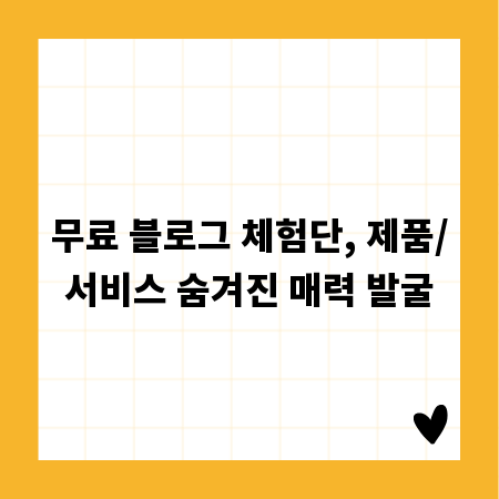무료 블로그 체험단, 제품/서비스 숨겨진 매력 발굴