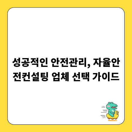 성공적인 안전관리, 자율안전컨설팅 업체 선택 가이드