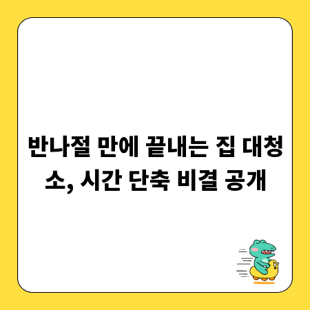 반나절 만에 끝내는 집 대청소, 시간 단축 비결 공개