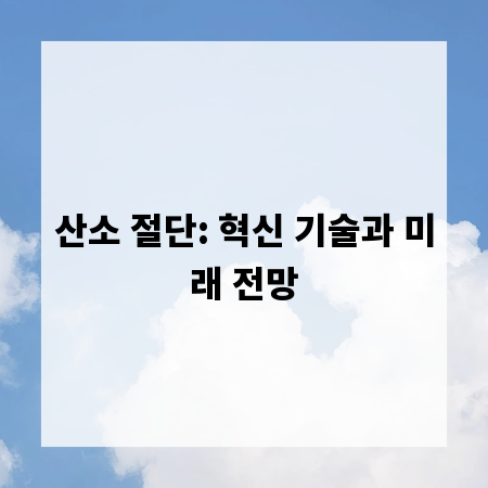 산소 절단: 혁신 기술과 미래 전망