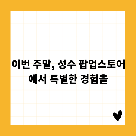 이번 주말, 성수 팝업스토어에서 특별한 경험을