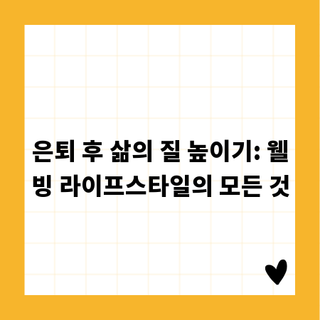 은퇴 후 삶의 질 높이기: 웰빙 라이프스타일의 모든 것