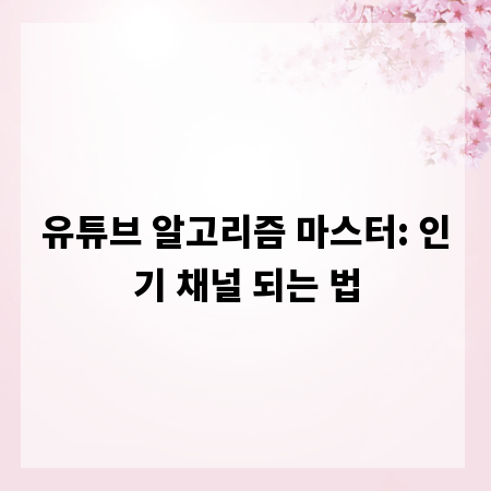 유튜브 알고리즘 마스터: 인기 채널 되는 법
