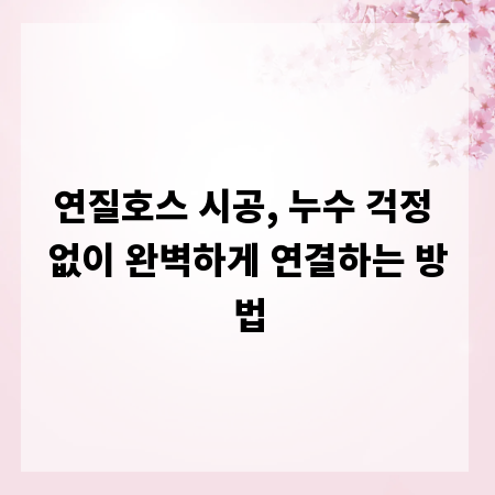 연질호스 시공, 누수 걱정 없이 완벽하게 연결하는 방법