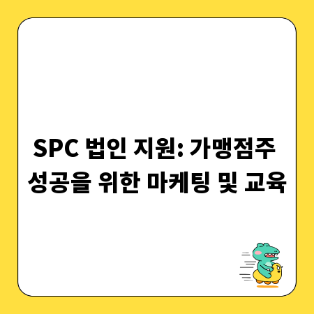 SPC 법인 지원: 가맹점주 성공을 위한 마케팅 및 교육