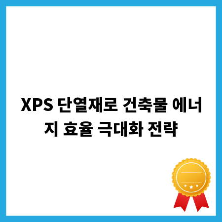 XPS 단열재로 건축물 에너지 효율 극대화 전략