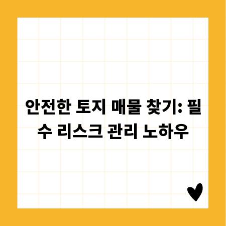 안전한 토지 매물 찾기: 필수 리스크 관리 노하우