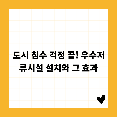 도시 침수 걱정 끝! 우수저류시설 설치와 그 효과