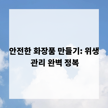안전한 화장품 만들기: 위생 관리 완벽 정복