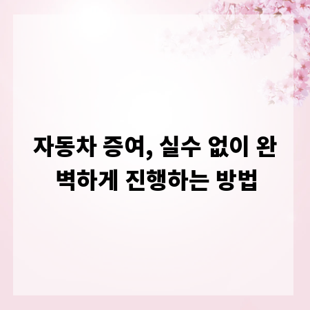 자동차 증여, 실수 없이 완벽하게 진행하는 방법