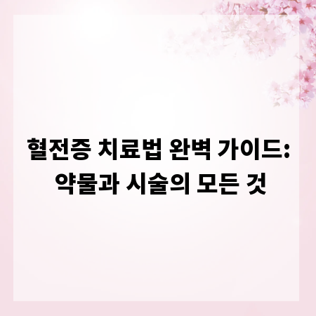 혈전증 치료법 완벽 가이드: 약물과 시술의 모든 것