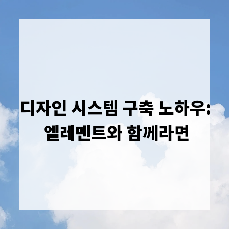 디자인 시스템 구축 노하우: 엘레멘트와 함께라면