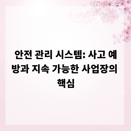 안전 관리 시스템: 사고 예방과 지속 가능한 사업장의 핵심