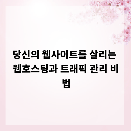 당신의 웹사이트를 살리는 웹호스팅과 트래픽 관리 비법