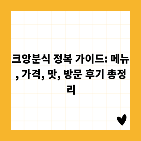 크앙분식 정복 가이드: 메뉴, 가격, 맛, 방문 후기 총정리