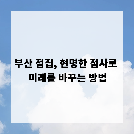부산 점집, 현명한 점사로 미래를 바꾸는 방법