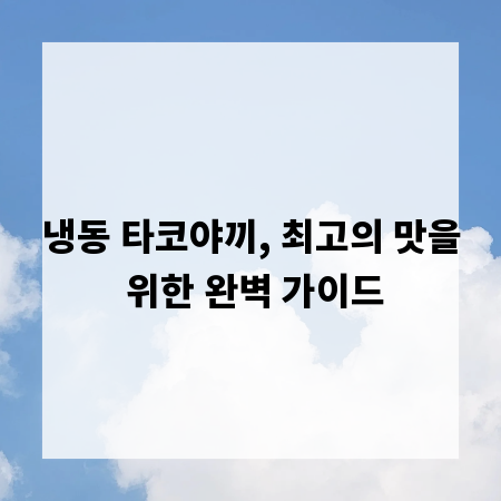 냉동 타코야끼, 최고의 맛을 위한 완벽 가이드