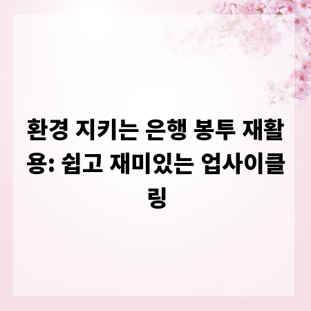 환경 지키는 은행 봉투 재활용: 쉽고 재미있는 업사이클링