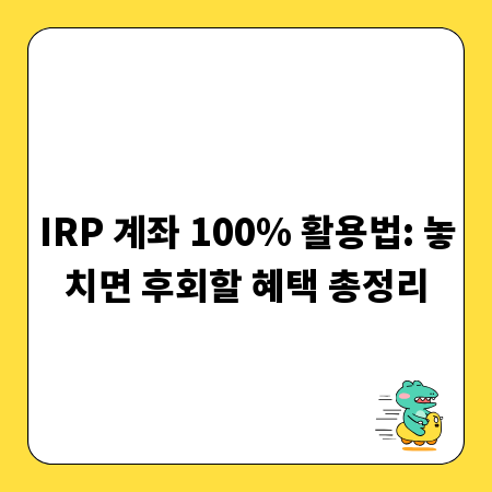 IRP 계좌 100% 활용법: 놓치면 후회할 혜택 총정리
