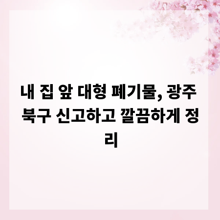 내 집 앞 대형 폐기물, 광주 북구 신고하고 깔끔하게 정리