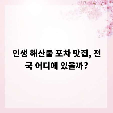 인생 해산물 포차 맛집, 전국 어디에 있을까?