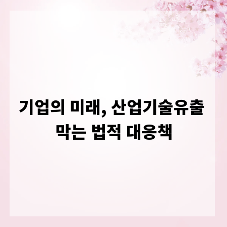 기업의 미래, 산업기술유출 막는 법적 대응책