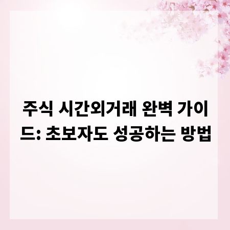 주식 시간외거래 완벽 가이드: 초보자도 성공하는 방법