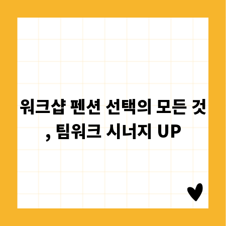 워크샵 펜션 선택의 모든 것, 팀워크 시너지 UP