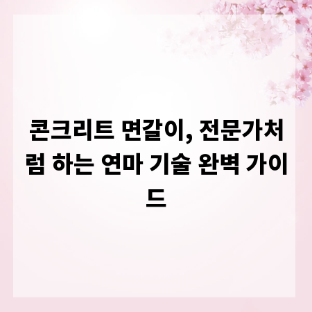 콘크리트 면갈이, 전문가처럼 하는 연마 기술 완벽 가이드