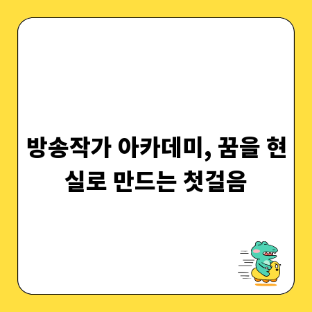 방송작가 아카데미, 꿈을 현실로 만드는 첫걸음