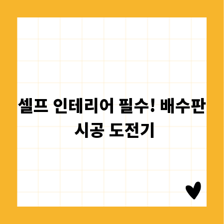 셀프 인테리어 필수! 배수판 시공 도전기