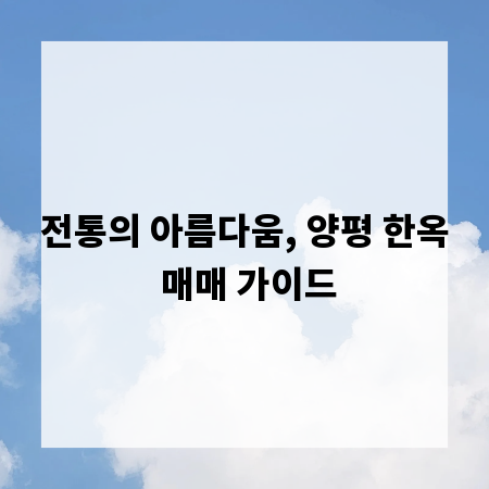 전통의 아름다움, 양평 한옥 매매 가이드