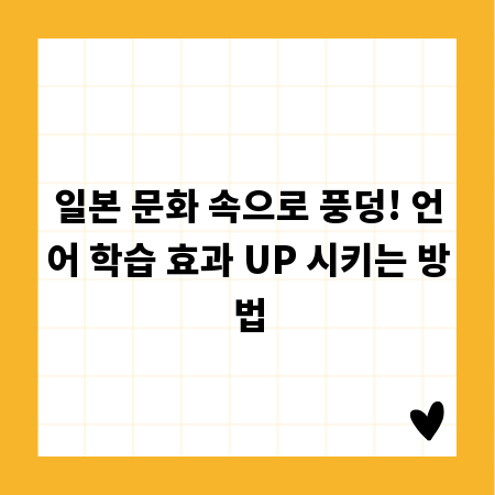 일본 문화 속으로 풍덩! 언어 학습 효과 UP 시키는 방법