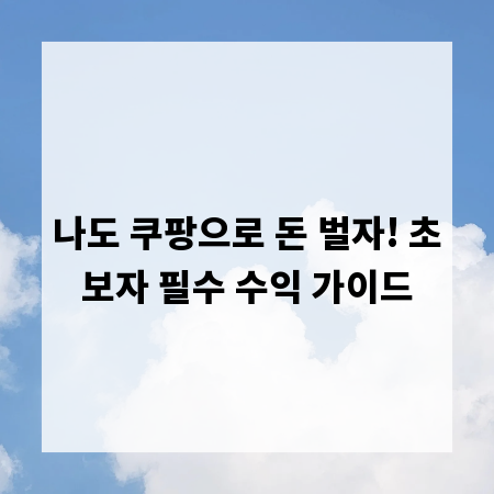 나도 쿠팡으로 돈 벌자! 초보자 필수 수익 가이드