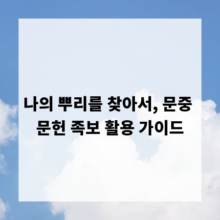 나의 뿌리를 찾아서, 문중 문헌 족보 활용 가이드