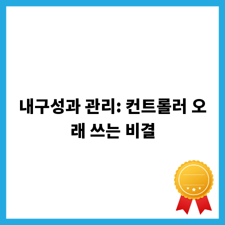 내구성과 관리: 컨트롤러 오래 쓰는 비결