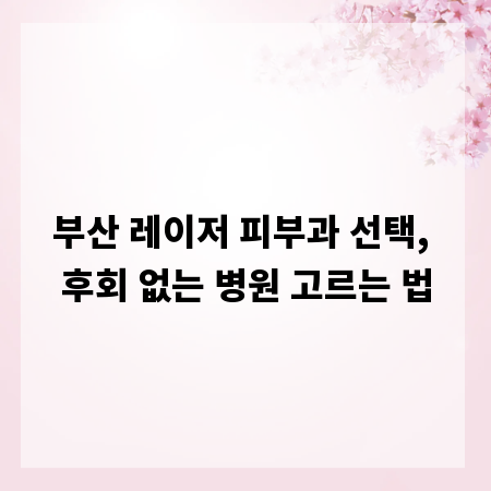 부산 레이저 피부과 선택, 후회 없는 병원 고르는 법