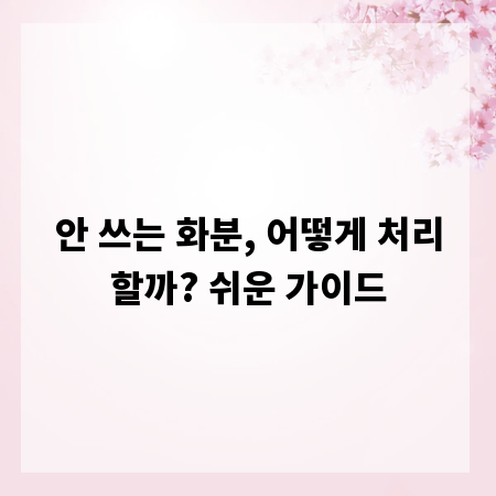 안 쓰는 화분, 어떻게 처리할까? 쉬운 가이드