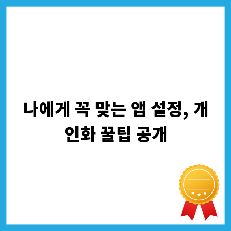 나에게 꼭 맞는 앱 설정, 개인화 꿀팁 공개