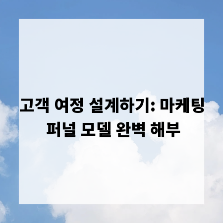 고객 여정 설계하기: 마케팅 퍼널 모델 완벽 해부