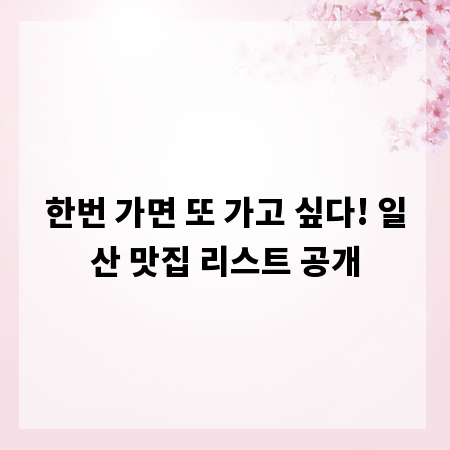 한번 가면 또 가고 싶다! 일산 맛집 리스트 공개