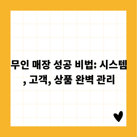 무인 매장 성공 비법: 시스템, 고객, 상품 완벽 관리