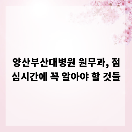 양산부산대병원 원무과, 점심시간에 꼭 알아야 할 것들