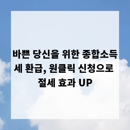 바쁜 당신을 위한 종합소득세 환급, 원클릭 신청으로 절세 효과 UP