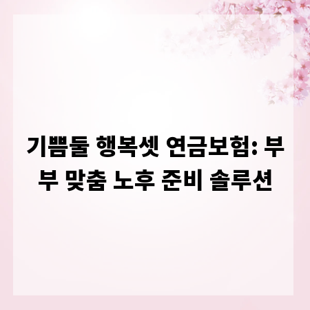 기쁨둘 행복셋 연금보험: 부부 맞춤 노후 준비 솔루션