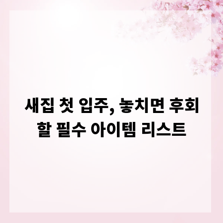 새집 첫 입주, 놓치면 후회할 필수 아이템 리스트
